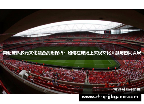 英超球队多元文化融合战略探析：如何在球场上实现文化共融与协同发展