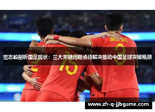 范志毅剖析国足现状:三大关键问题亟待解决推动中国足球突破瓶颈 范志毅剖析国足现状:三大关键问题亟待解决推动中国足球突破瓶颈