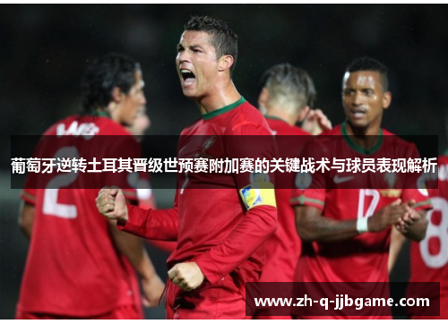 葡萄牙逆转土耳其晋级世预赛附加赛的关键战术与球员表现解析 葡萄牙逆转土耳其晋级世预赛附加赛的关键战术与球员表现解析