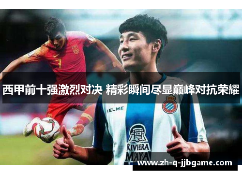西甲前十强激烈对决 精彩瞬间尽显巅峰对抗荣耀