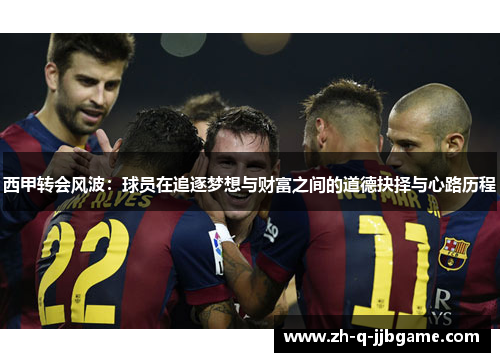 西甲转会风波:球员在追逐梦想与财富之间的道德抉择与心路历程 西甲转会风波:球员在追逐梦想与财富之间的道德抉择与心路历程