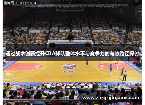 通过战术创新提升CBA球队整体水平与竞争力的有效路径探讨