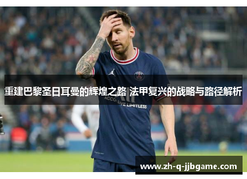 重建巴黎圣日耳曼的辉煌之路 法甲复兴的战略与路径解析