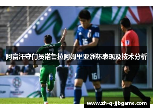 阿富汗守门员诺鲁拉阿姆里亚洲杯表现及技术分析 阿富汗守门员诺鲁拉阿姆里亚洲杯表现及技术分析