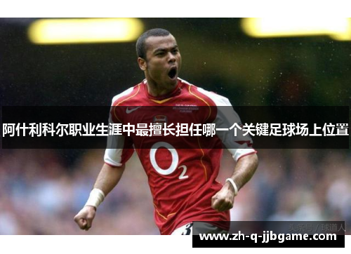 阿什利科尔职业生涯中最擅长担任哪一个关键足球场上位置