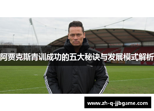 阿贾克斯青训成功的五大秘诀与发展模式解析