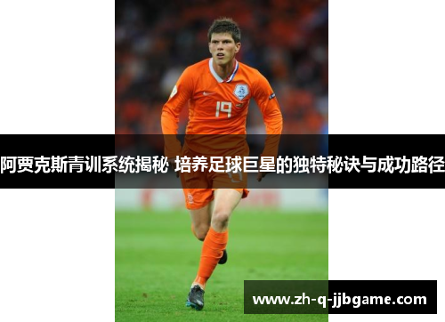 阿贾克斯青训系统揭秘 培养足球巨星的独特秘诀与成功路径