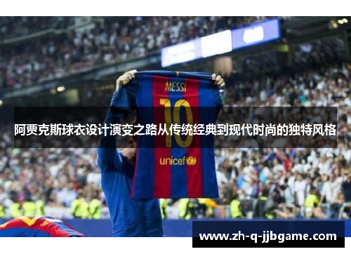 阿贾克斯球衣设计演变之路从传统经典到现代时尚的独特风格 阿贾克斯球衣设计演变之路从传统经典到现代时尚的独特风格
