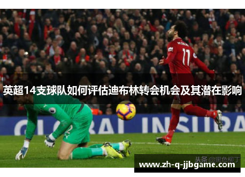 英超14支球队如何评估迪布林转会机会及其潜在影响