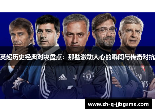 英超历史经典对决盘点:那些激动人心的瞬间与传奇对抗 英超历史经典对决盘点:那些激动人心的瞬间与传奇对抗