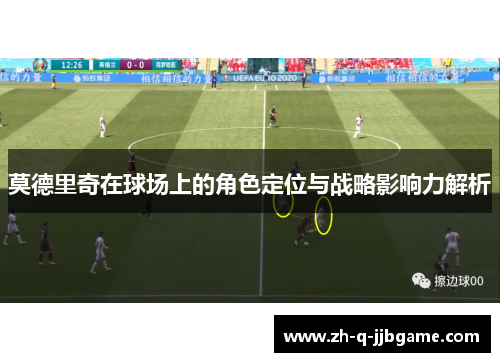莫德里奇在球场上的角色定位与战略影响力解析
