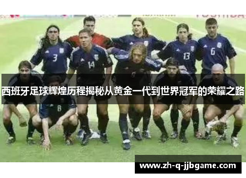 西班牙足球辉煌历程揭秘从黄金一代到世界冠军的荣耀之路