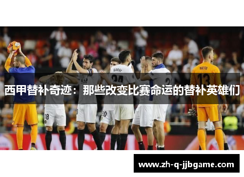 西甲替补奇迹：那些改变比赛命运的替补英雄们