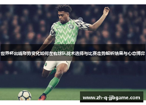 世界杯出线形势变化如何左右球队战术选择与比赛走势解析结果与心态博弈