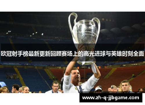欧冠射手榜最新更新回顾赛场上的高光进球与英雄时刻全面