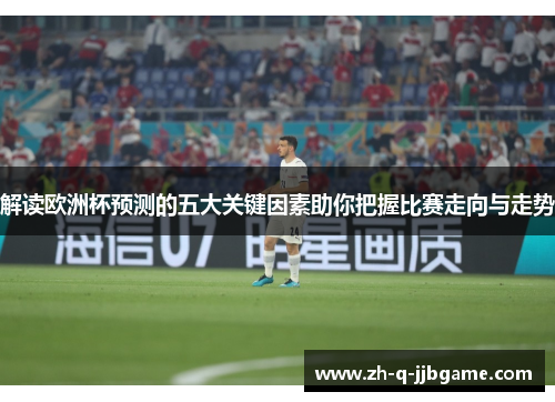 解读欧洲杯预测的五大关键因素助你把握比赛走向与走势