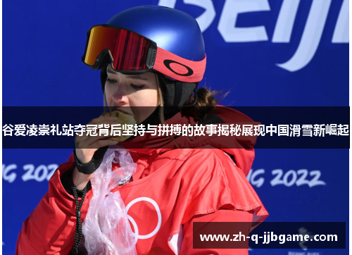 谷爱凌崇礼站夺冠背后坚持与拼搏的故事揭秘展现中国滑雪新崛起