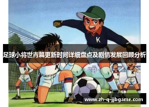 足球小将世青篇更新时间详细盘点及剧情发展回顾分析