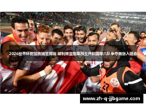 2026世界杯附加赛抽签揭晓 玻利维亚刚果民主共和国等六队争夺两张入场券