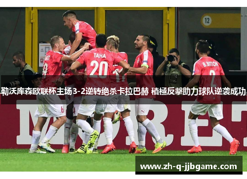 勒沃库森欧联杯主场3-2逆转绝杀卡拉巴赫 積極反擊助力球队逆袭成功