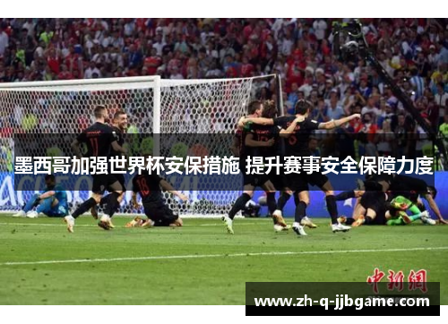 墨西哥加强世界杯安保措施 提升赛事安全保障力度