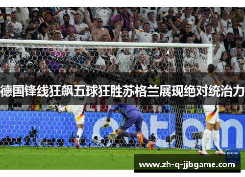 德国锋线狂飙五球狂胜苏格兰展现绝对统治力