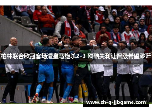 柏林联合欧冠客场遭皇马绝杀2-3 残酷失利让晋级希望渺茫