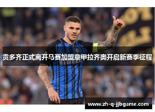 贡多齐正式离开马赛加盟意甲拉齐奥开启新赛季征程