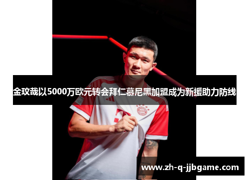 金玟哉以5000万欧元转会拜仁慕尼黑加盟成为新援助力防线