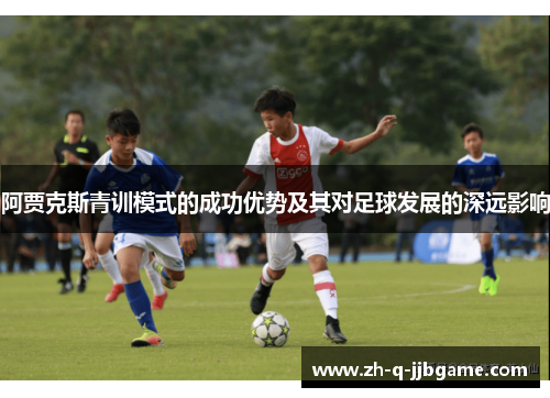 阿贾克斯青训模式的成功优势及其对足球发展的深远影响