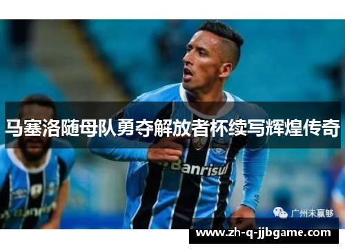 马塞洛随母队勇夺解放者杯续写辉煌传奇