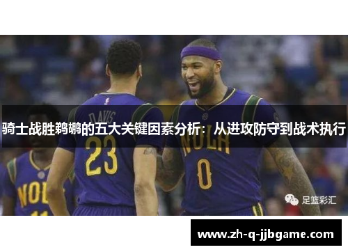 骑士战胜鹈鹕的五大关键因素分析：从进攻防守到战术执行