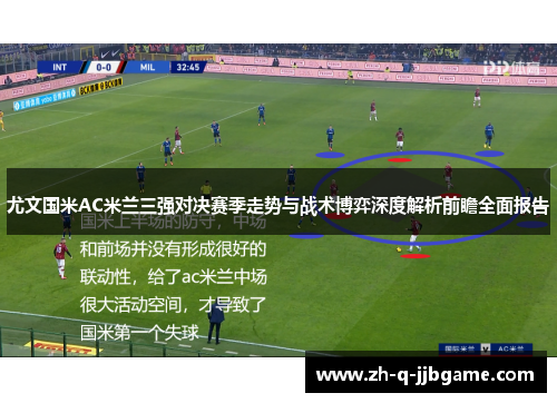 尤文国米AC米兰三强对决赛季走势与战术博弈深度解析前瞻全面报告 尤文国米AC米兰三强对决赛季走势与战术博弈深度解析前瞻全面报告