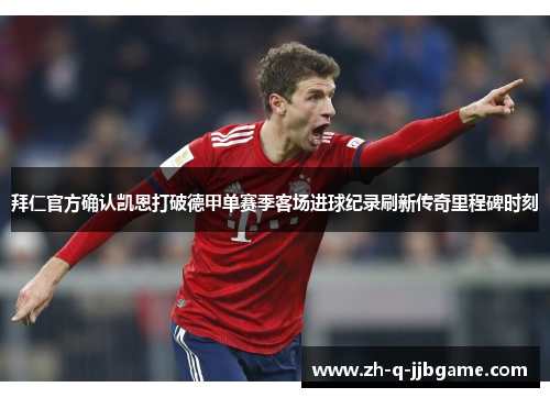 拜仁官方确认凯恩打破德甲单赛季客场进球纪录刷新传奇里程碑时刻
