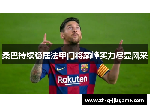 桑巴持续稳居法甲门将巅峰实力尽显风采