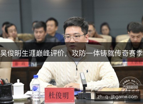 吴俊明生涯巅峰评价，攻防一体铸就传奇赛季
